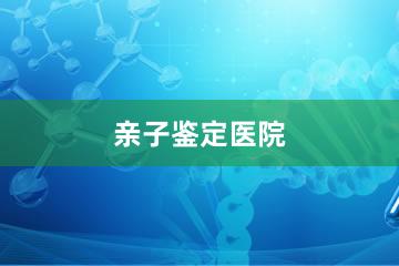 张家口亲子鉴定医院